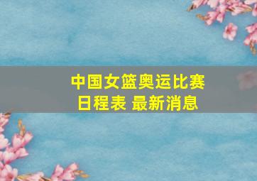 中国女篮奥运比赛日程表 最新消息